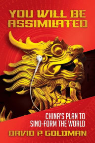 Title: You Will Be Assimilated: China's Plan to Sino-form the World, Author: David P. Goldman