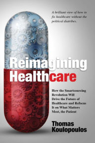 Title: Reimagining Healthcare: How the Smartsourcing Revolution Will Drive the Future of Healthcare and Refocus It on What Matters Most, the Patient, Author: Thomas Koulopoulos