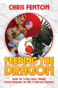 Title: Feeding the Dragon: Inside the Trillion Dollar Dilemma Facing Hollywood, the NBA, & American Business, Author: Chris Fenton