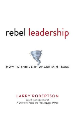 Rebel Leadership: How to Thrive Uncertain Times