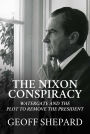 The Nixon Conspiracy: Watergate and the Plot to Remove the President