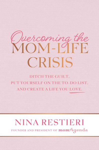 Overcoming the Mom-Life Crisis: Ditch Guilt, Put Yourself on To-Do List, and Create A Life You Love