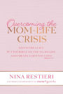 Overcoming the Mom-Life Crisis: Ditch the Guilt, Put Yourself on the To-Do List, and Create A Life You Love