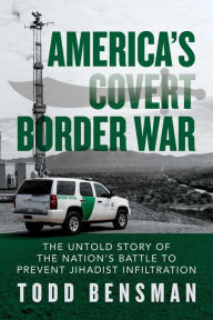 Download best sellers books America's Covert Border War: The Untold Story of the Nation's Battle to Prevent Jihadist Infiltration by Todd Bensman MOBI English version 9781642937251