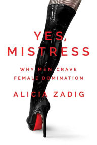 English books audio free download Yes, Mistress: Why Men Crave Female Domination in English by Alicia Zadig 9781642937909