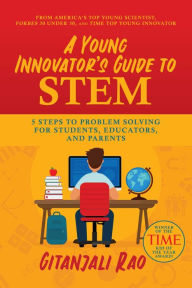 Download a book to kindle A Young Innovator's Guide to STEM: 5 Steps To Problem Solving For Students, Educators, and Parents by Gitanjali Rao English version 9781642938005