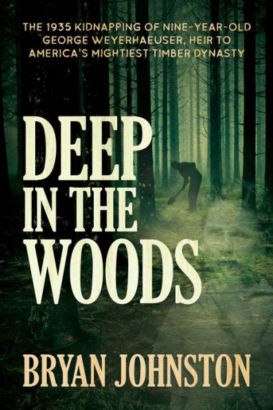 Deep The Woods: 1935 Kidnapping of Nine-Year-Old George Weyerhaeuser, Heir to America's Mightiest Timber Dynasty