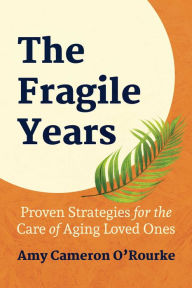 Ebooks in txt format free download The Fragile Years: Proven Strategies for the Care of Aging Loved Ones 9781642939460 ePub RTF CHM by Amy Cameron O'Rourke (English literature)