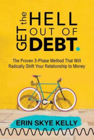 Get the Hell Out of Debt: The Proven 3-Phase Method That Will Radically Shift Your Relationship to Money