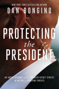 Title: Protecting the President: An Inside Account of the Troubled Secret Service in an Era of Evolving Threats:, Author: Dan Bongino