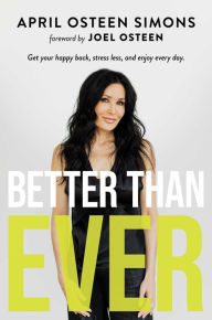 Title: Better Than Ever: Get Your Happy Back, Stress Less, and Enjoy Every Day, Author: April Osteen Simons