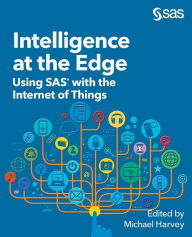 Title: Intelligence at the Edge: Using SAS with the Internet of Things, Author: Michael Harvey