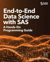 Title: End-to-End Data Science with SAS: A Hands-On Programming Guide, Author: James Gearheart