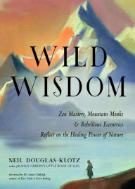 Title: Wild Wisdom: Zen Masters, Mountain Monks, and Rebellious Eccentrics Reflect on the Healing Power of Nature, Author: Neil Douglas-Klotz