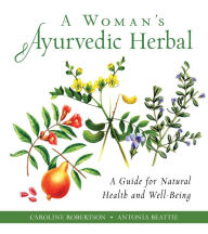 Title: A Woman's Ayurvedic Herbal: A Guide for Natural Health and Well-Being, Author: Caroline Robertson