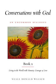 Title: Conversations With God, Book 2: Living in the World with Honesty, Courage, and Love, Author: Neale Donald Walsch