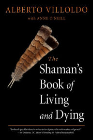 Title: The Shaman's Book of Living and Dying, Author: Alberto Villoldo