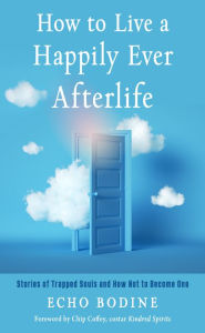 E-books free download italiano How to Live a Happily Ever Afterlife: Stories of Trapped Souls and How Not to Become One 9781642970388 by Echo Bodine, Chip Coffey (English Edition)