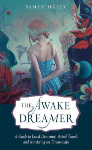 Free downloadable books for pc The Awake Dreamer: A Guide to Lucid Dreaming, Astral Travel, and Mastering the Dreamscape in English MOBI by Samantha Fey, Samantha Fey 9781642970401