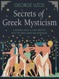 Free electronic books to download Secrets of Greek Mysticism: A Modern Guide to Daily Practice with the Greek Gods and Goddesses 9781642970524