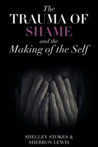 Title: The Trauma of Shame and the Making of the Self, Author: Shelley Stokes