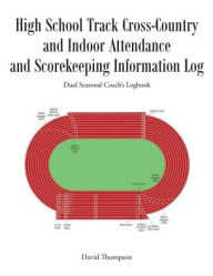 Title: High School Track Cross-Country and Indoor Attendance and Scorekeeping Information Log: Dual Seasonal Coach's Logbook, Author: David Thompson