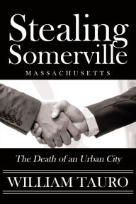 Title: Stealing Somerville: The Death of an Urban City, Author: William Tauro