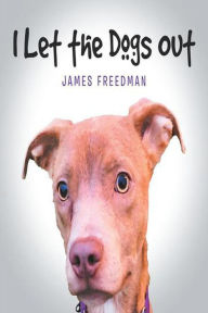 Title: I Let the Dogs Out, Author: James Freedman