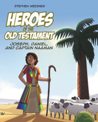 Title: Heroes of the Old Testament: Joseph, Daniel, and Captain Naaman, Author: Stephen Weesner