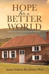 Title: Hope for a Better World: Growing Up Quaker in the Midwest, Author: James Walton Blackburn
