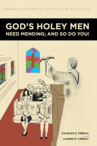 Title: God's Holey Men Need Mending; And So Do You!: Rebounding from Marital Infidelity in the 21st Century, Author: Charles E. Creech