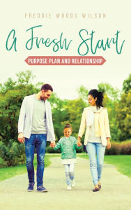 Title: A Fresh Start: Purpose Plan and Relationship, Author: Freddie Woods Wilson