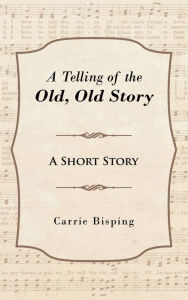 Title: A Telling of the Old, Old Story: A Short Story, Author: Carrie Bisping