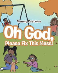 Title: Oh God, Please Fix This Mess!, Author: Tammy Eastman