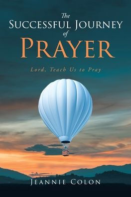 The Successful Journey of Prayer: Lord, Teach Us to Pray