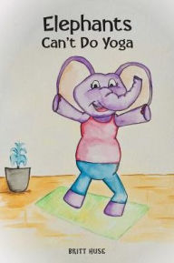 Title: Elephants Can't Do Yoga, Author: Britt Huse