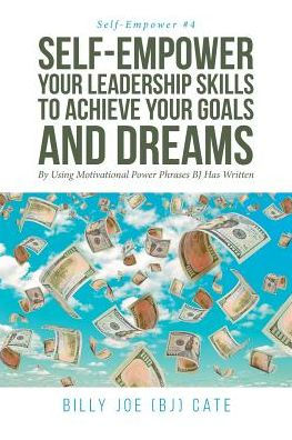 Self-Empower Your Leadership Skills; To Achieve Goals and Dreams; By Using Motivational Power Phrases BJ Has Written