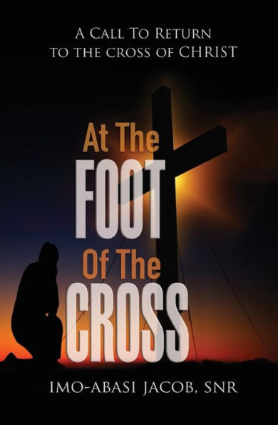 At The Foot Of The Cross: A Call To Return To The Cross Of Christ