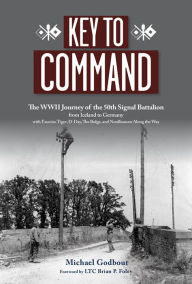 Title: Key to Command: The WWII Journey of the 50th Signal Battalion from Iceland to Germany with Exercise Tiger, D-Day, The Bulge, and Nordhousen Along the Way, Author: Michael Godbout