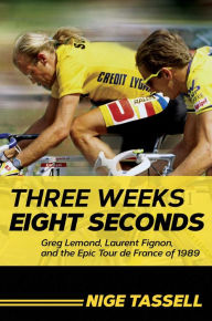 Title: Three Weeks, Eight Seconds: Greg Lemond, Laurent Fignon, and the Epic Tour de France of 1989, Author: Nige Tassell