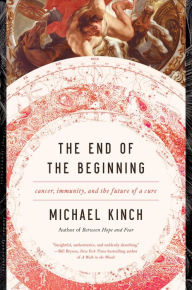 Title: The End of the Beginning: Cancer, Immunity, and the Future of a Cure, Author: Michael Kinch