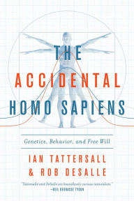 Title: The Accidental Homo Sapiens: Genetics, Behavior, and Free Will, Author: Ian Tattersall