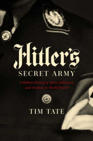 Title: Hitler's Secret Army: A Hidden History of Spies, Saboteurs, and Traitors, Author: Tim Tate