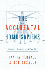 Title: The Accidental Homo Sapiens: Genetics, Behavior, and Free Will, Author: Ian Tattersall