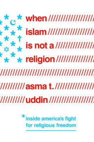 Title: When Islam Is Not a Religion: Inside America's Fight for Religious Freedom, Author: Asma T Uddin