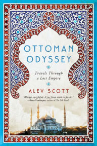 Title: Ottoman Odyssey: Travels Through a Lost Empire, Author: Alev Scott