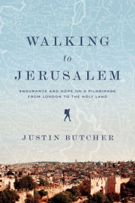 Title: Walking to Jerusalem: Endurance and Hope on a Pilgrimage from London to the Holy Land, Author: Justin Butcher
