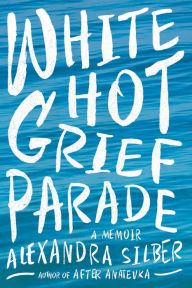 Title: White Hot Grief Parade: A Memoir, Author: Alexandra Silber