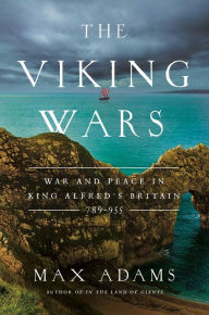 Title: The Viking Wars: War and Peace in King Alfred's Britain: 789 - 955, Author: Max Adams