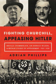 Title: Fighting Churchill, Appeasing Hitler, Author: Adrian Phillips